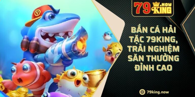 Bắn cá hải tặc 79King, trải nghiệm săn thưởng đỉnh cao 1 Bắn cá hải tặc 79King, trải nghiệm săn thưởng đỉnh cao